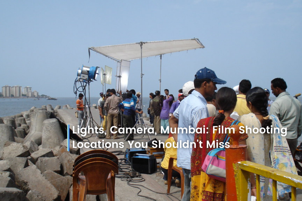 Lights, Camera, Mumbai: Film Shooting Locations You Shouldn’t Miss
