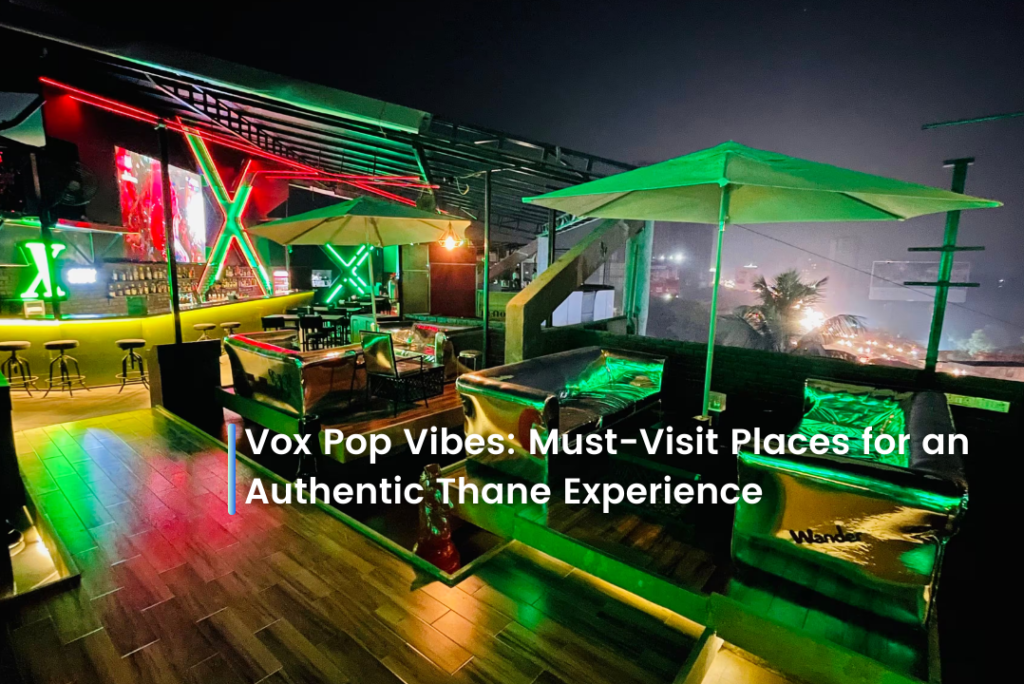 Vox Pop Vibes: Must-Visit Places for an Authentic Thane Experience